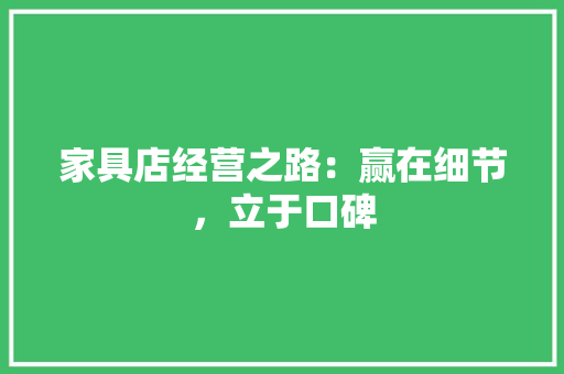 家具店经营之路：赢在细节，立于口碑