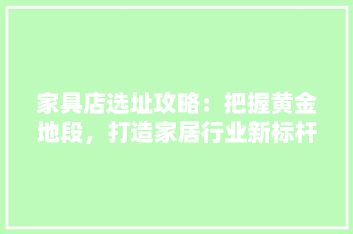 家具店选址攻略：把握黄金地段，打造家居行业新标杆 现代风格装饰