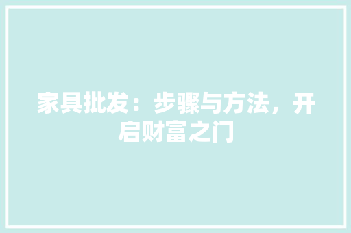 家具批发：步骤与方法，开启财富之门