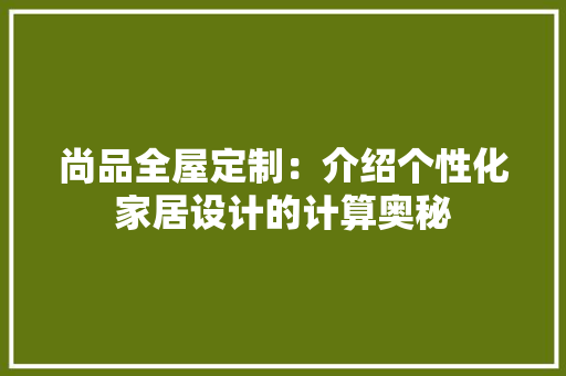 尚品全屋定制：介绍个性化家居设计的计算奥秘 现代风格装饰