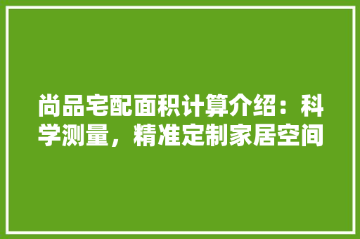 尚品宅配面积计算介绍：科学测量，精准定制家居空间 现代风格装饰