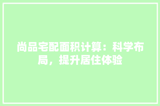 尚品宅配面积计算：科学布局，提升居住体验 现代风格装饰