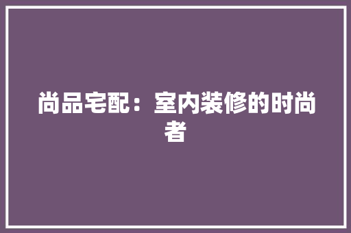 尚品宅配：室内装修的时尚者 现代风格装饰