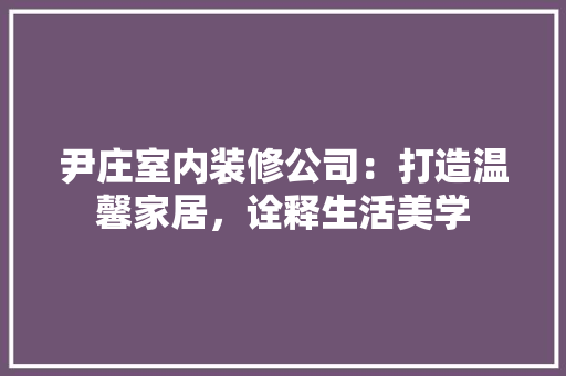 尹庄室内装修公司：打造温馨家居，诠释生活美学 现代风格装饰