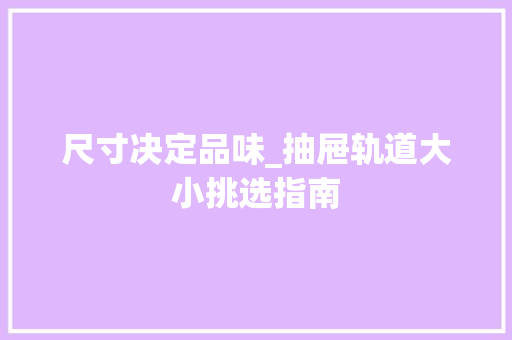 尺寸决定品味_抽屉轨道大小挑选指南 现代风格装饰