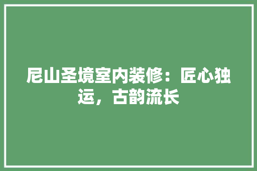 尼山圣境室内装修：匠心独运，古韵流长 现代风格装饰