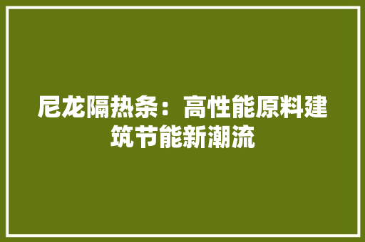 尼龙隔热条：高性能原料建筑节能新潮流 现代风格装饰