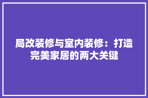 局改装修与室内装修：打造完美家居的两大关键 现代风格装饰