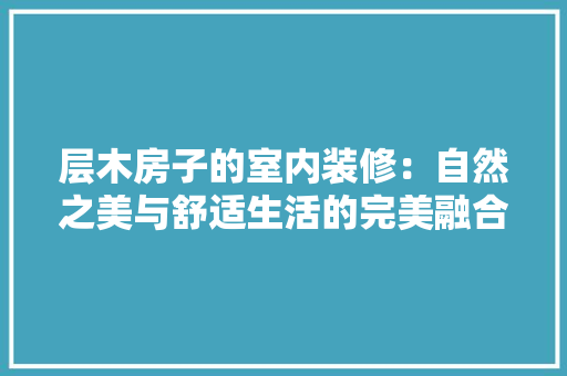 层木房子的室内装修：自然之美与舒适生活的完美融合 现代风格装饰