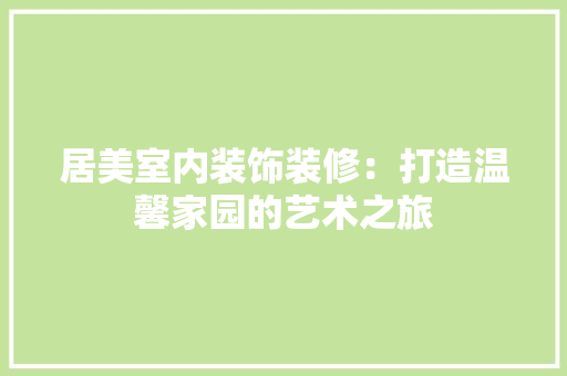 居美室内装饰装修：打造温馨家园的艺术之旅 现代风格装饰