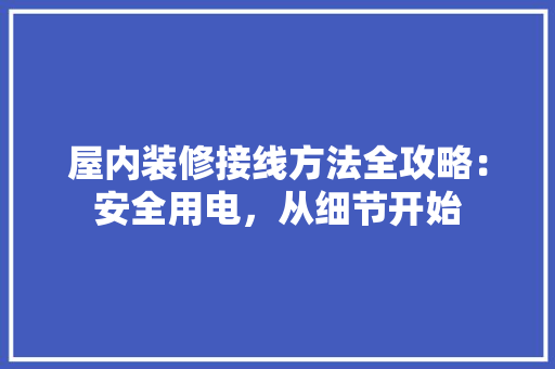 屋内装修接线方法全攻略：安全用电，从细节开始 现代风格装饰