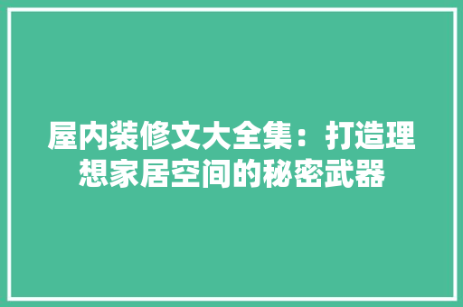 屋内装修文大全集：打造理想家居空间的秘密武器 现代风格装饰