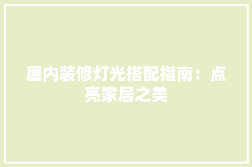屋内装修灯光搭配指南：点亮家居之美 现代风格装饰
