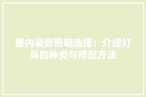 屋内装修照明选择：介绍灯具的种类与搭配方法 现代风格装饰