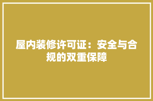 屋内装修许可证：安全与合规的双重保障 现代风格装饰