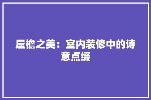 屋檐之美：室内装修中的诗意点缀