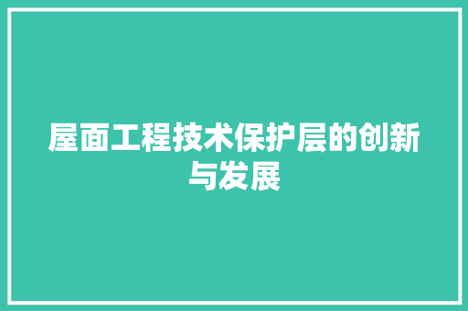 屋面工程技术保护层的创新与发展 现代风格装饰