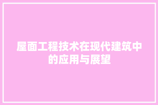 屋面工程技术在现代建筑中的应用与展望 现代风格装饰