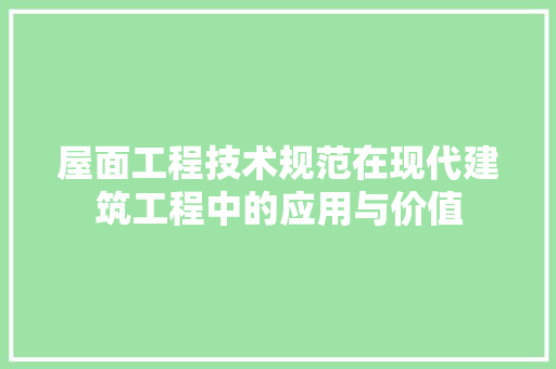 屋面工程技术规范在现代建筑工程中的应用与价值 现代风格装饰