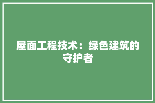 屋面工程技术：绿色建筑的守护者 现代风格装饰