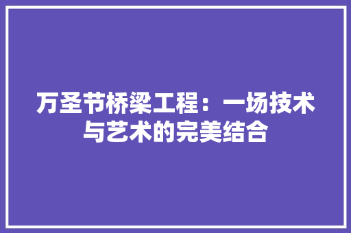 万圣节桥梁工程：一场技术与艺术的完美结合 家居装修