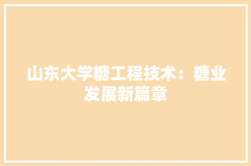 山东大学糖工程技术：糖业发展新篇章 现代风格装饰