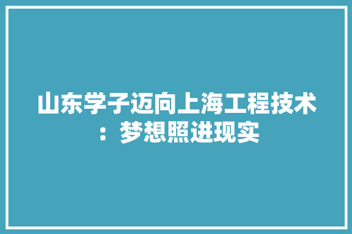 山东学子迈向上海工程技术：梦想照进现实 现代风格装饰