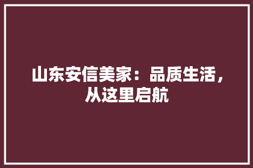 山东安信美家：品质生活，从这里启航 现代风格装饰