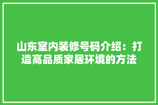 山东室内装修号码介绍：打造高品质家居环境的方法