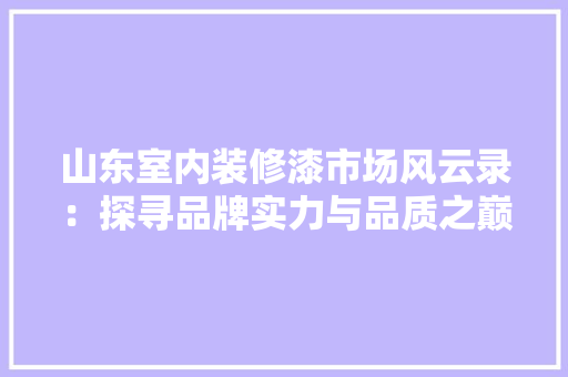 山东室内装修漆市场风云录：探寻品牌实力与品质之巅