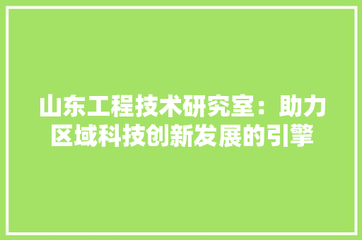 山东工程技术研究室：助力区域科技创新发展的引擎