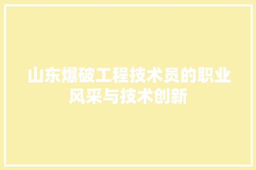 山东爆破工程技术员的职业风采与技术创新 现代风格装饰