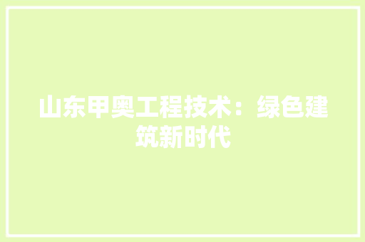 山东甲奥工程技术：绿色建筑新时代 现代风格装饰