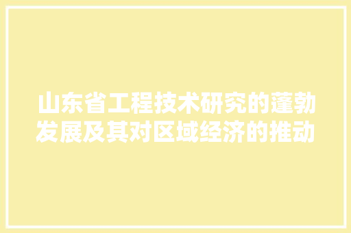 山东省工程技术研究的蓬勃发展及其对区域经济的推动作用