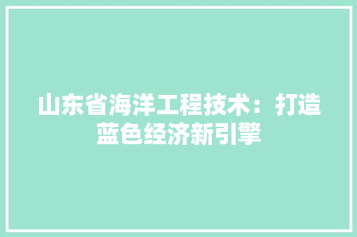 山东省海洋工程技术：打造蓝色经济新引擎 现代风格装饰