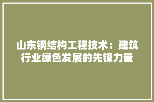 山东钢结构工程技术：建筑行业绿色发展的先锋力量
