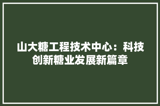 山大糖工程技术中心：科技创新糖业发展新篇章 现代风格装饰