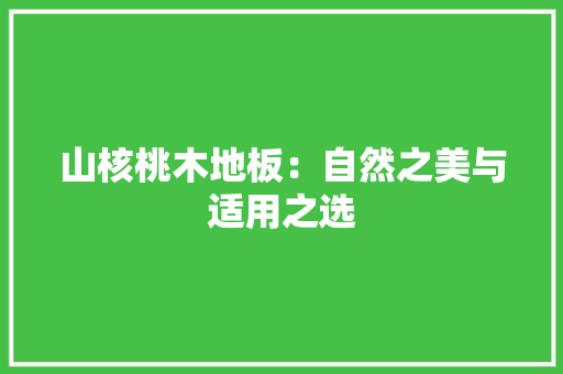 山核桃木地板：自然之美与适用之选 现代风格装饰