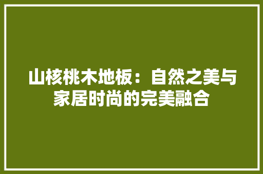 山核桃木地板：自然之美与家居时尚的完美融合 现代风格装饰