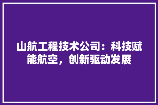 山航工程技术公司：科技赋能航空，创新驱动发展 现代风格装饰