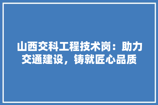 山西交科工程技术岗：助力交通建设，铸就匠心品质