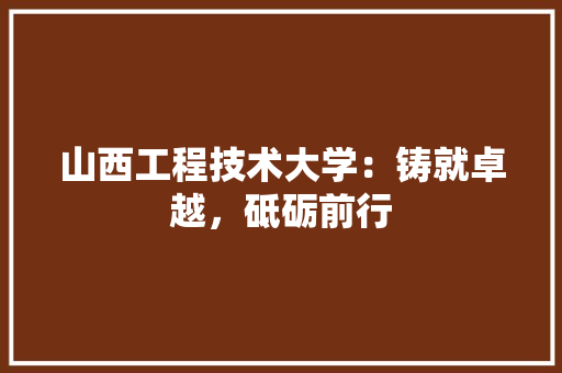 山西工程技术大学：铸就卓越，砥砺前行 现代风格装饰