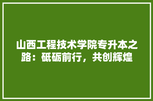 山西工程技术学院专升本之路：砥砺前行，共创辉煌 现代风格装饰