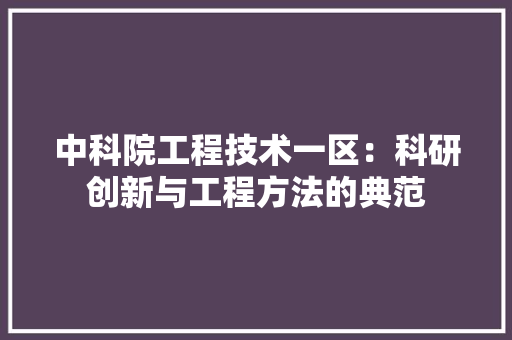 中科院工程技术一区：科研创新与工程方法的典范 家居装修