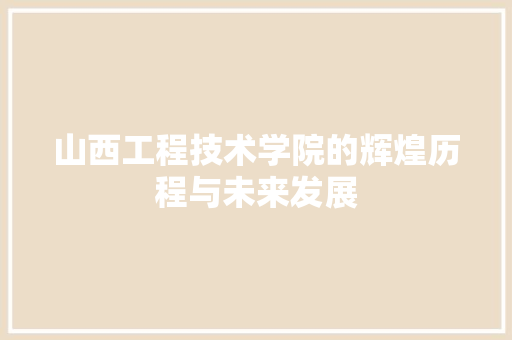 山西工程技术学院的辉煌历程与未来发展 现代风格装饰