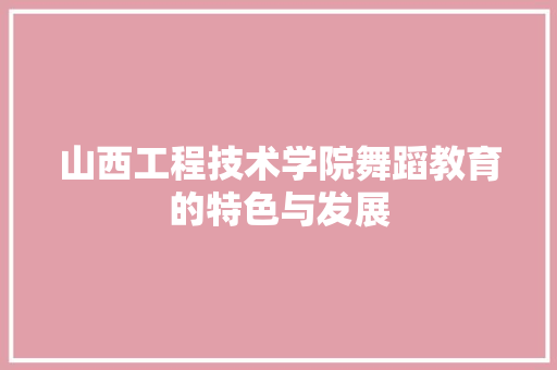 山西工程技术学院舞蹈教育的特色与发展 现代风格装饰