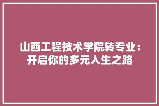 山西工程技术学院转专业：开启你的多元人生之路 现代风格装饰