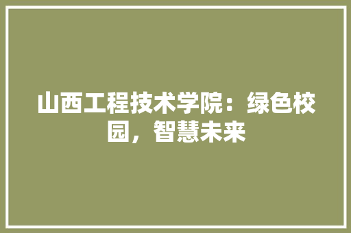 山西工程技术学院：绿色校园，智慧未来