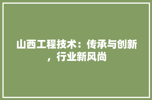 山西工程技术：传承与创新，行业新风尚 现代风格装饰