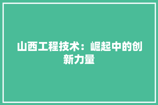 山西工程技术：崛起中的创新力量 现代风格装饰